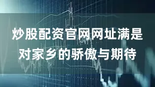 炒股配资官网网址满是对家乡的骄傲与期待