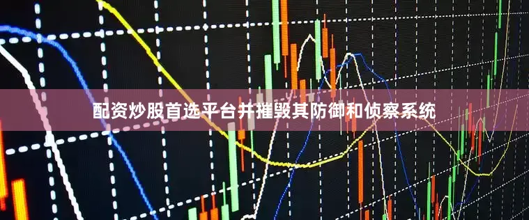 配资炒股首选平台并摧毁其防御和侦察系统